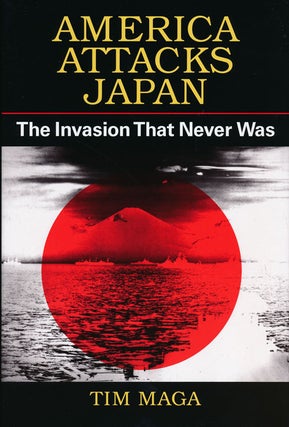 Item #56017] America Attacks Japan The Invasion That Never Was. Tim Maga