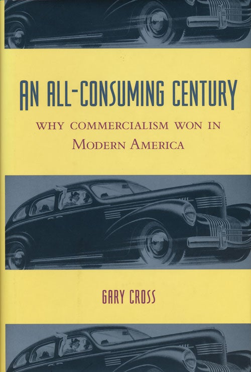 [Item #56047] An All-Consuming Century Why Commercialism Won in Modern America. Gary Cross.
