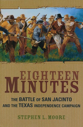 Item #56256] Eighteen Minutes The Battle of San Jacinto and the Texas Independence Campaign....