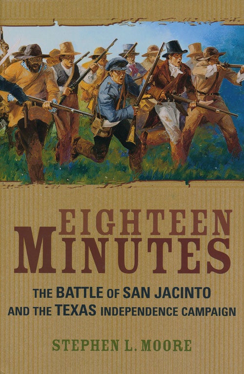 [Item #56256] Eighteen Minutes The Battle of San Jacinto and the Texas Independence Campaign. Stephen L. Moore.