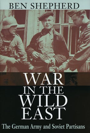 Item #56320] War in the Wild East The German Army and Soviet Partisans. Ben Shepherd