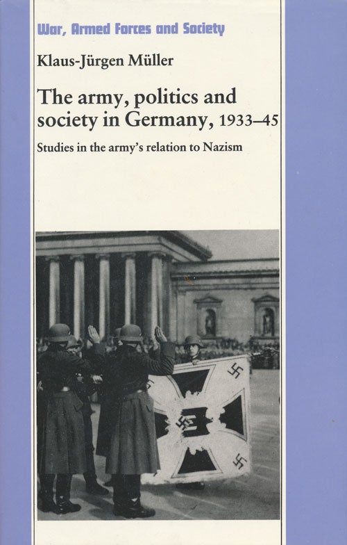[Item #56370] The Army, Politics and Society in Germany, 1933-1945 Studies in the Army's Relation to Nazism. Klaus-Jurgen Muller.