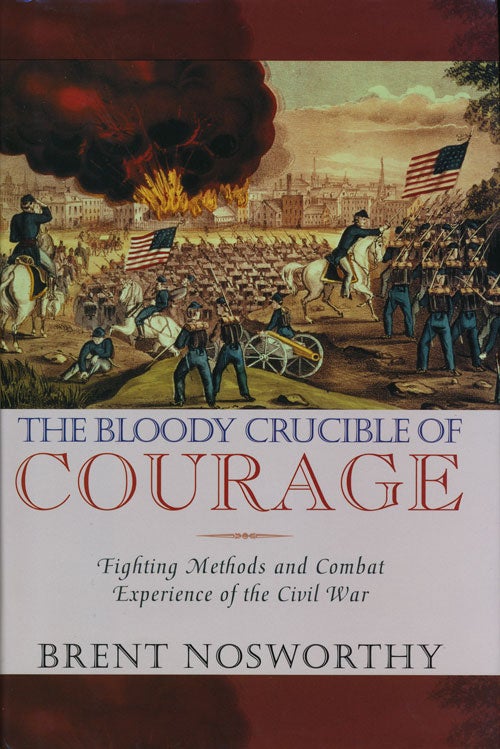 [Item #56387] The Bloody Crucible of Courage Fighting Methods and Combat Experience of the Civil War. Brent Nosworthy.