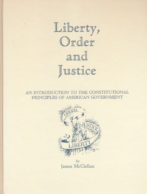 [Item #56683] Liberty, Order and Justice An Introduction to the Constitutional Principles of American Government. James McClellan.
