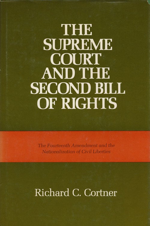 [Item #57009] The Supreme Court and the Second Bill of Rights The Fourteenth Amendment and the Nationalization of Civil Liberties. Richard C. Cortner.