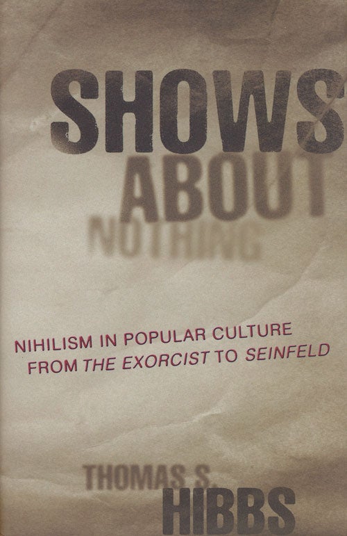 [Item #57713] Shows about Nothing Nihilism in Popular Culture from the Exorcist to Seinfeld. Thomas S. Hibbs.