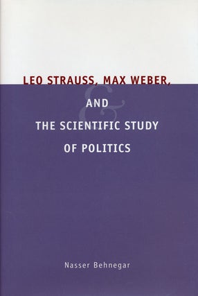 Item #57841] Leo Strauss, Max Weber, and the Scientific Study of Politics. Nasser Behnegar