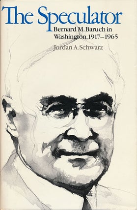 Item #58184] The Speculator Bernard M. Baruch in Washington, 1917-1965. Jordan A. Schwarz