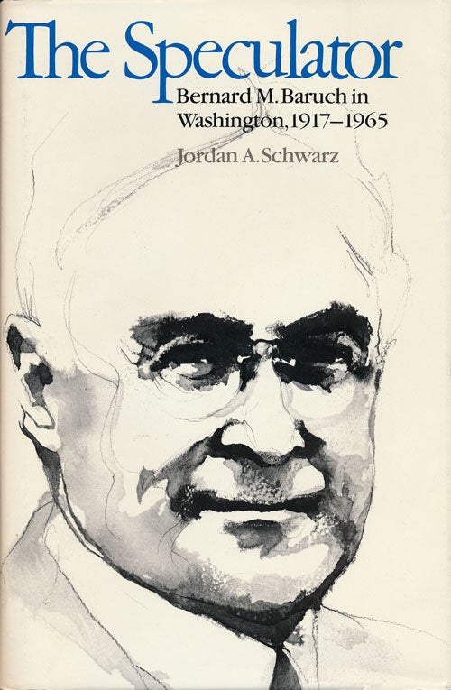 [Item #58184] The Speculator Bernard M. Baruch in Washington, 1917-1965. Jordan A. Schwarz.