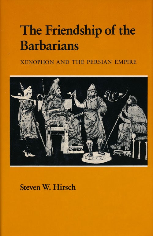 [Item #59201] The Friendship of the Barbarians Xenophon and the Persian Empire. Steven W. Hirsch.