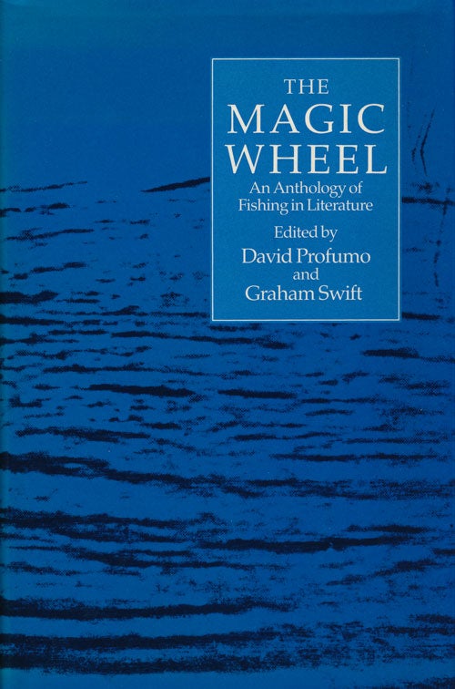 [Item #59599] The Magic Wheel An Anthology of Fishing in Literature. Graham Swift, David Profumo.