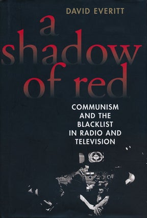 Item #60171] A Shadow of Red Communism and the Blacklist in Radio and Television. David Everitt