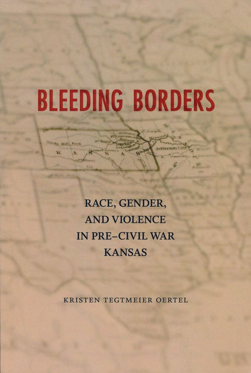 [Item #60768] Bleeding Borders Race, Gender, and Violence in Pre-Civil War Kansas. Kristen Tegtmeier Oertel.