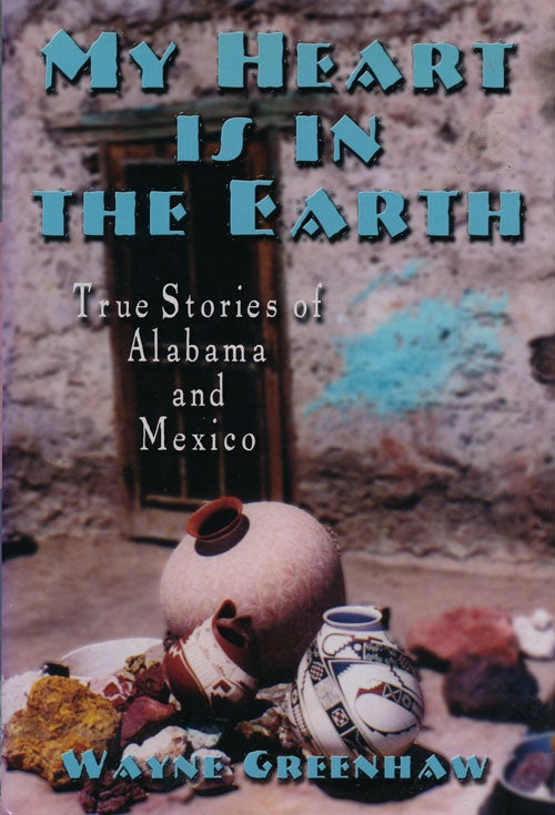 [Item #60829] My Heart is in the Earth True Stories of Alabama and Mexico. Wayne Greenhaw.