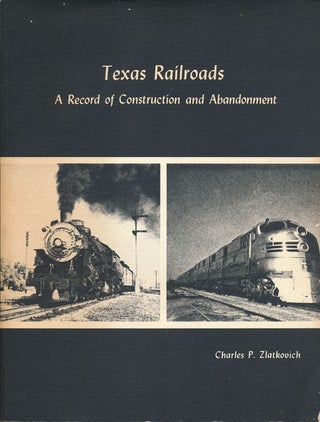 Item #61021] Texas Railroads A Record of Construction and Abandonment. Charles P. Zlatkovich
