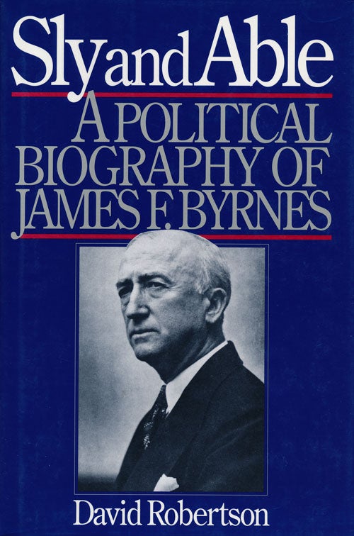 [Item #61280] Sly and Able A Political Biography of James F. Byrnes. David Robertson.