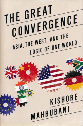 Item #62401] The Great Convergence Asia, the West, and the Logic of One World. Kishore Mahbubani