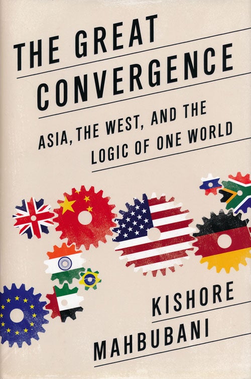 [Item #62401] The Great Convergence Asia, the West, and the Logic of One World. Kishore Mahbubani.