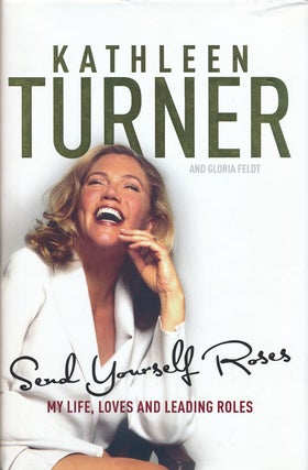 Item #62891] Send Yourself Roses: My Life, Loves and Leading Roles. Kathleen Turner, Gloria Feldt