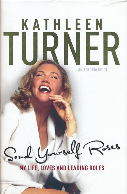 [Item #62891] Send Yourself Roses: My Life, Loves and Leading Roles. Kathleen Turner, Gloria Feldt.