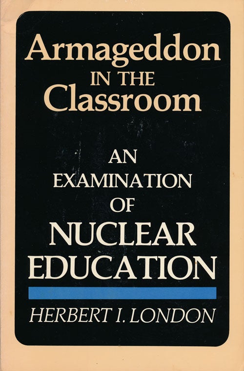 [Item #63681] Armageddon in the Classroom: an Examination of Nuclear Education. Herbert I. London.
