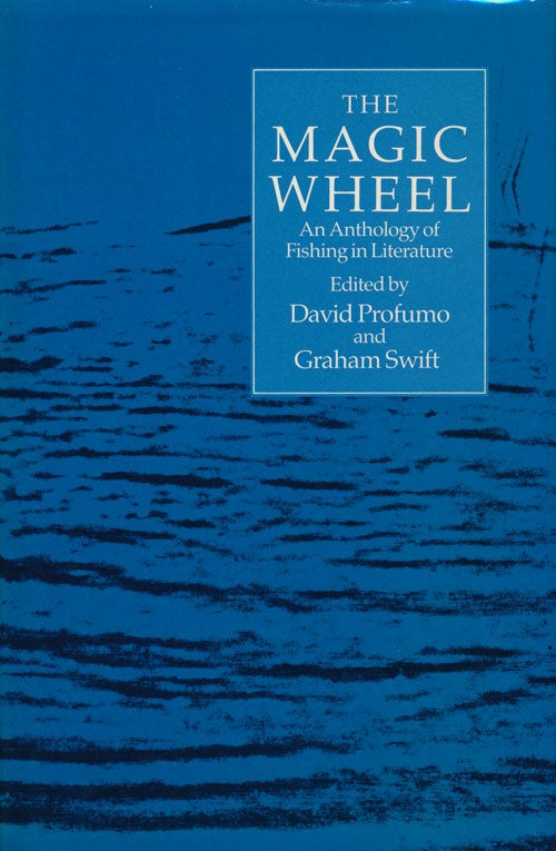 [Item #66215] The Magic Wheel An Anthology of Fishing in Literature. David Profumo, Graham Swift.