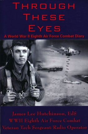 Item #66408] Through These Eyes A World War II Eighth Air Force Combat Diary. James Lee...