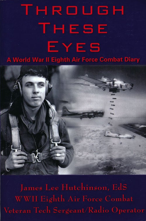 [Item #66408] Through These Eyes A World War II Eighth Air Force Combat Diary. James Lee Hutchinson Eds.