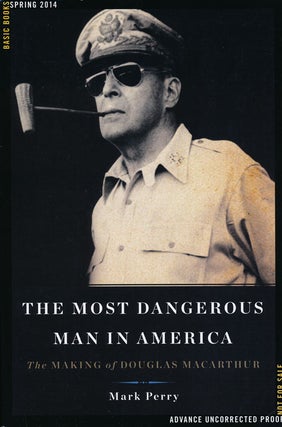 Item #66448] The Most Dangerous Man in America The Making of Douglas MacArthur. Mark Perry