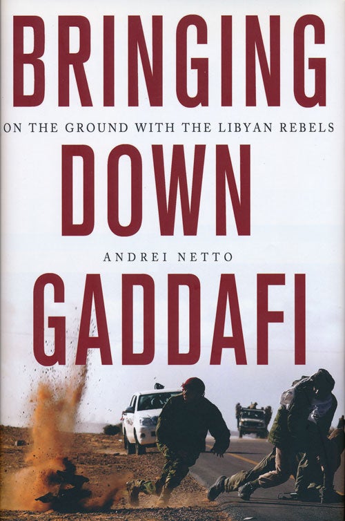 [Item #66507] Bringing Down Gaddafi On the Ground with the Libyan Rebels. Andrei Netto.