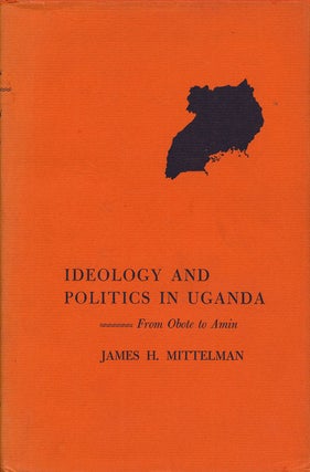 Item #66543] Ideology and Politics in Uganda From Obote to Amin. James H. Mittelman