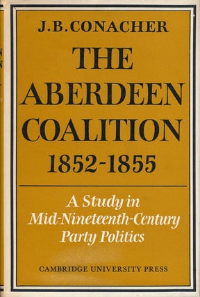 Item #67509] The Aberdeen Coalition 1852-1855 A Study in Mid-Nineteenth-Century Party Politics....