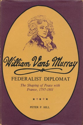 Item #67568] William Vans Murray, Federalist Diplomat The Shaping of Peace with France,...