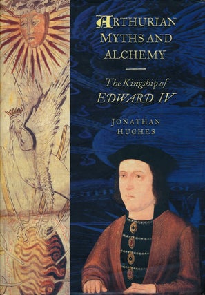 Item #67666] Arthurian Myths and Alchemy The Kingship of Edward IV. Jonathan Hughes