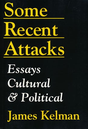 Item #68411] Some Recent Attacks Essays Cultural and Political. James Kelman