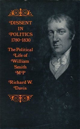 Item #68457] Dissent in Politics, 1780-1830 The Political Life of William Smith, M.P. Richard W....