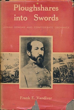 Item #68513] Ploughshares Into Swords Josiah Gorgas and Confederate Ordnance. Frank E. Vandiver