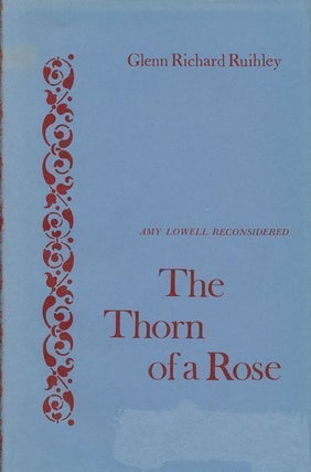 Item #68971] The Thorn of a Rose Amy Lowell Reconsidered. Glenn Richard Ruihley