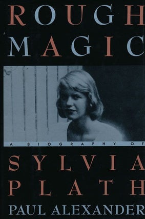 Item #69087] Rough Magic A Biography of Sylvia Plath. Paul Alexander