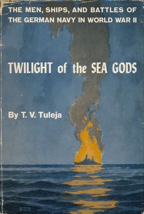 Item #69259] Twilight of the Sea Gods The Men, Ships, and Battles of the German Navy in World War...