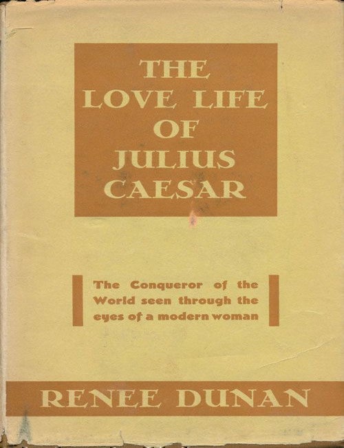 [Item #69291] The Love Life of Julius Caesar The Conqueror of the World Seen through the Eyes of a Modern Woman. Renee Dunan.