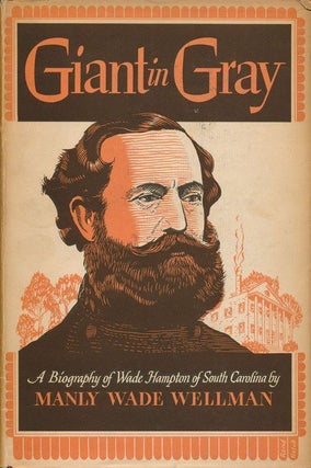 Item #69415] Giant in Gray: A Biography of Wade Hampton of South Carolina. Manly Wade Wellman