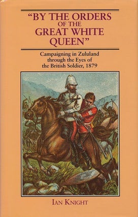 Item #69483] By the Orders of the Great White Queen Campaigning in Zululand through the Eyes of...