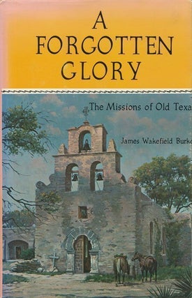 Item #69566] A Forgotten Glory The Missions of Old Texas. James Wakefield Burke