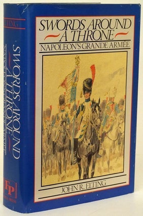 Item #69910] Swords around a Throne Napoleon's Grand Armee. John R. Elting