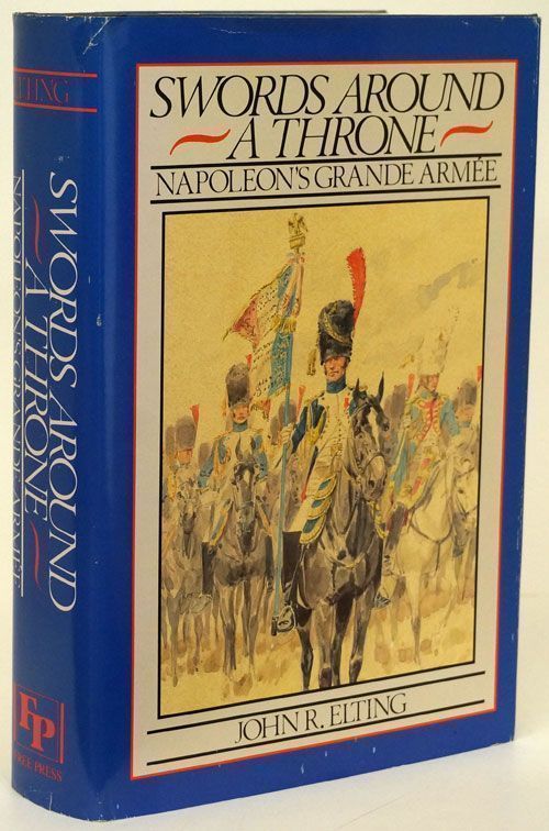 [Item #69910] Swords around a Throne Napoleon's Grand Armee. John R. Elting.