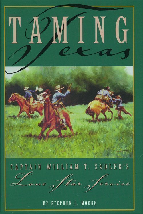 [Item #69953] Taming Texas Captain William T. Sadler's Lone Star Service. Stephen L. Moore.