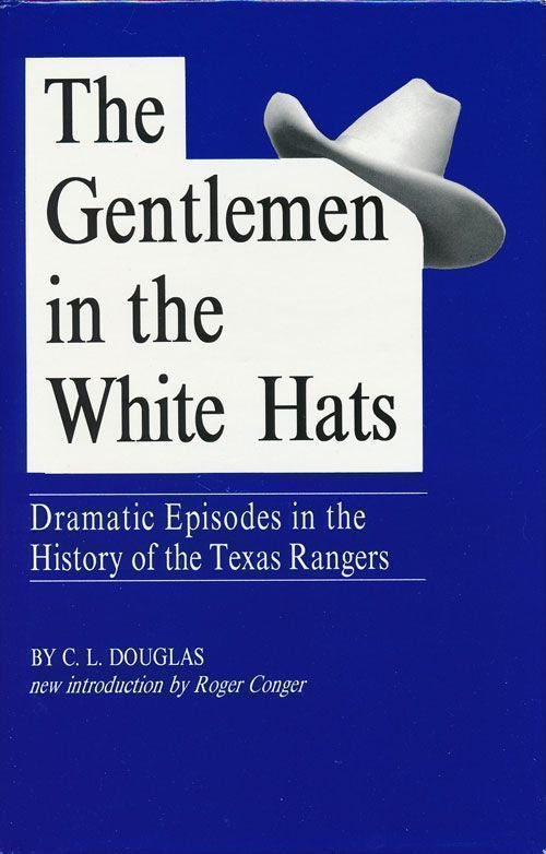 [Item #69959] The Gentlemen in the White Hats Dramatic Episodes in the History of the Texas Rangers. C. L. Douglas.