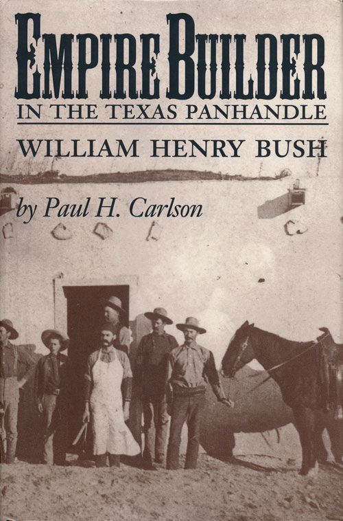 [Item #70084] Empire Builder in the Texas Panhandle William Henry Bush. Paul H. Carlson.