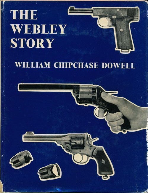 [Item #70105] The Webley Story A History of Webley Pistols and Revolvers, and the Development of the Pistol Cartridge. William Chipchase Dowell.